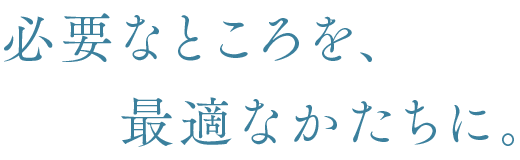 必要なところを最適なかたちに。