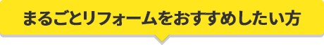 まるごとリフォームをおすすめしたい方