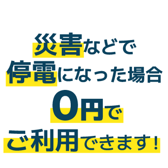 災害などで停電になった場合０円でご利用できます！